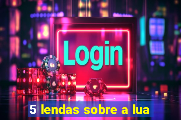5 lendas sobre a lua